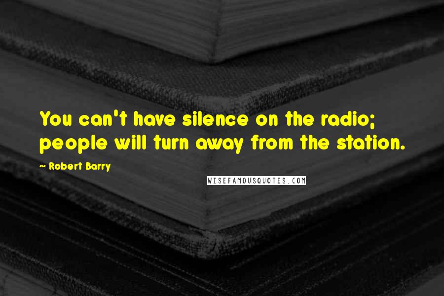 Robert Barry Quotes: You can't have silence on the radio; people will turn away from the station.