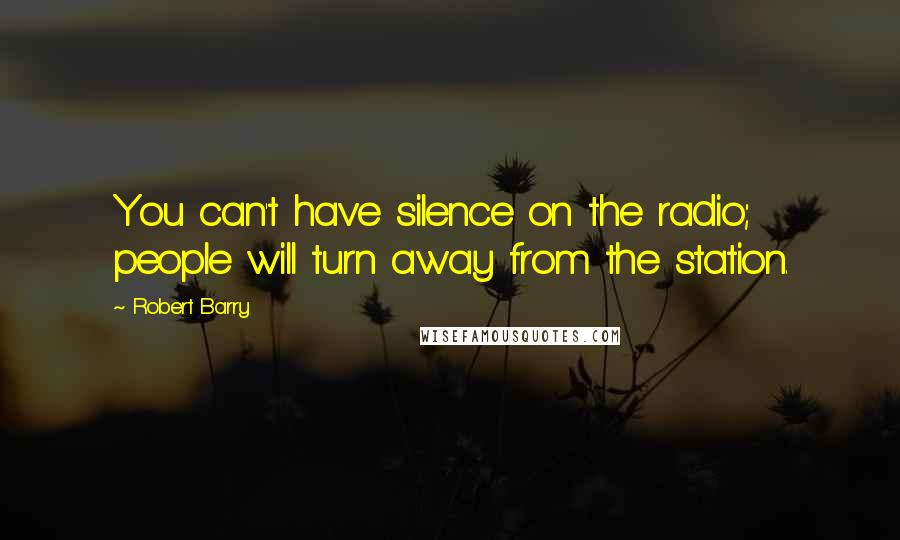 Robert Barry Quotes: You can't have silence on the radio; people will turn away from the station.