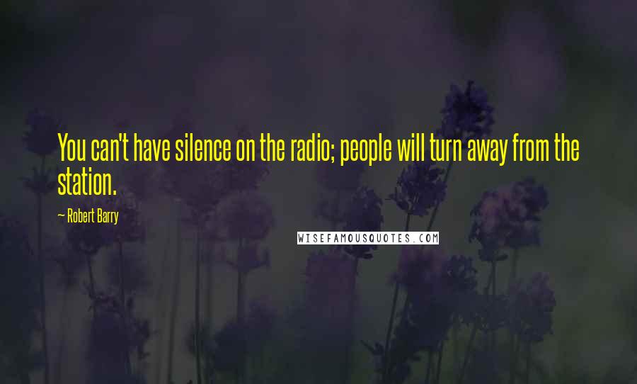 Robert Barry Quotes: You can't have silence on the radio; people will turn away from the station.