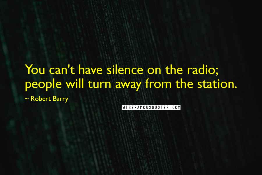 Robert Barry Quotes: You can't have silence on the radio; people will turn away from the station.