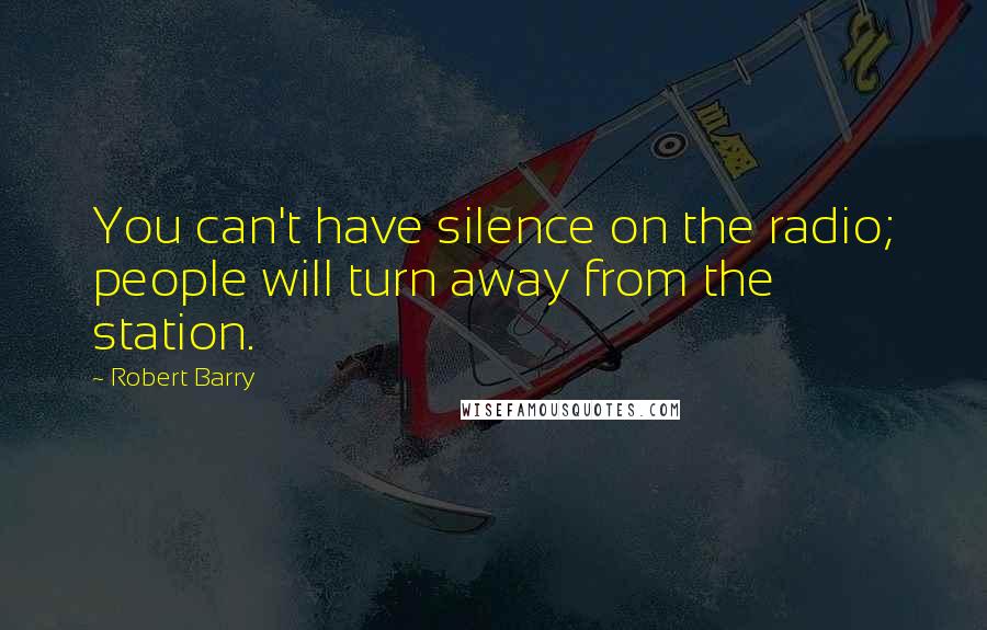 Robert Barry Quotes: You can't have silence on the radio; people will turn away from the station.