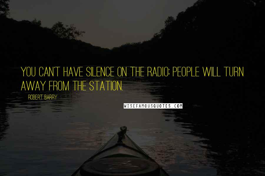 Robert Barry Quotes: You can't have silence on the radio; people will turn away from the station.