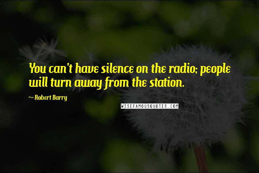 Robert Barry Quotes: You can't have silence on the radio; people will turn away from the station.