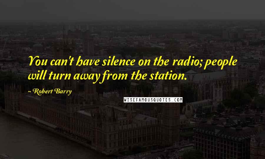 Robert Barry Quotes: You can't have silence on the radio; people will turn away from the station.