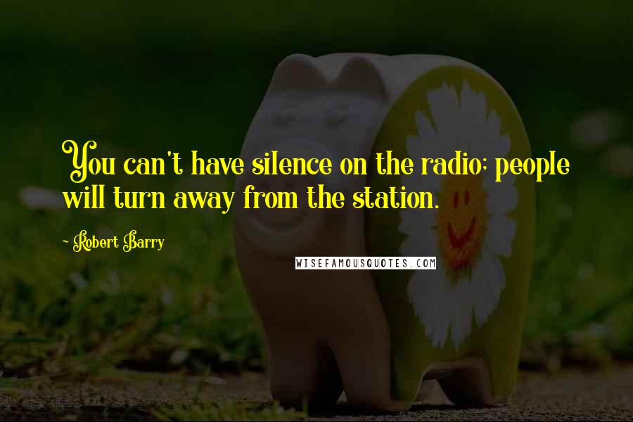 Robert Barry Quotes: You can't have silence on the radio; people will turn away from the station.