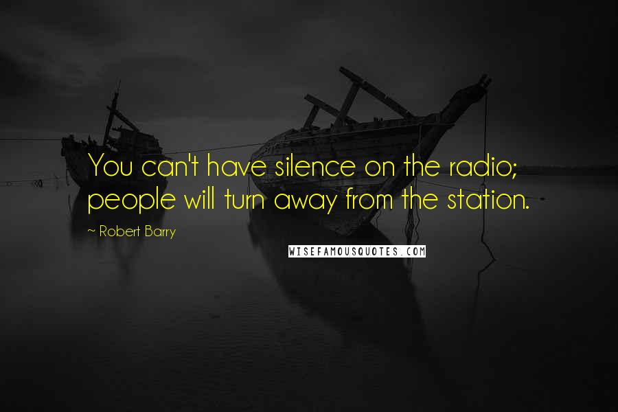 Robert Barry Quotes: You can't have silence on the radio; people will turn away from the station.