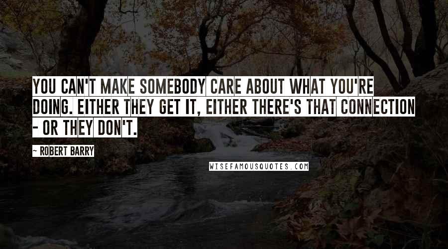 Robert Barry Quotes: You can't make somebody care about what you're doing. Either they get it, either there's that connection - or they don't.