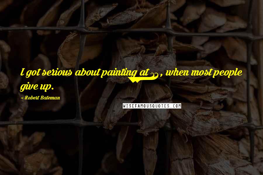 Robert Bateman Quotes: I got serious about painting at 12, when most people give up.