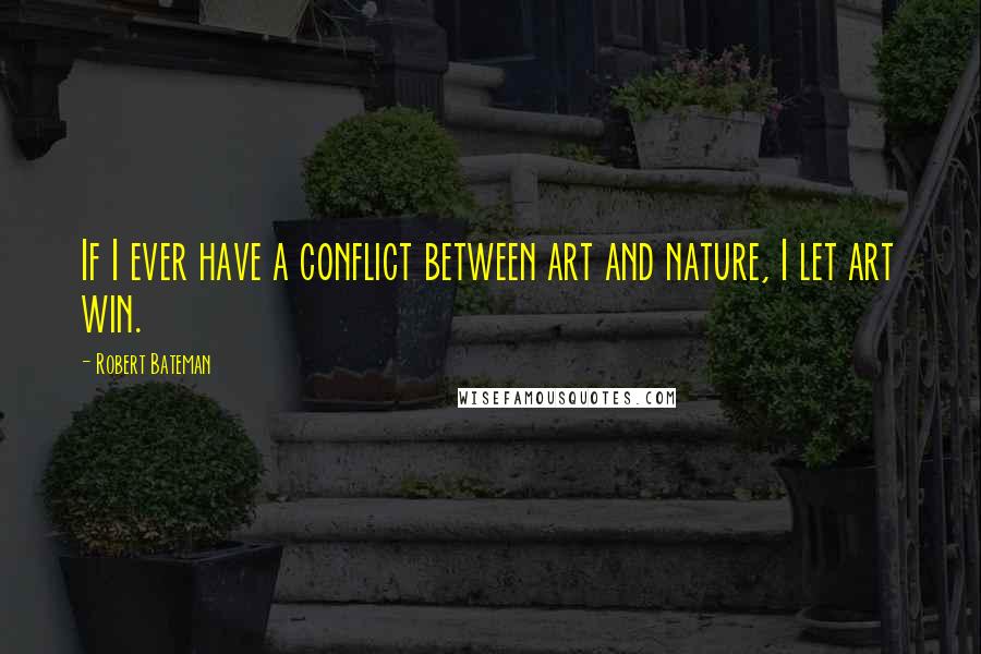 Robert Bateman Quotes: If I ever have a conflict between art and nature, I let art win.