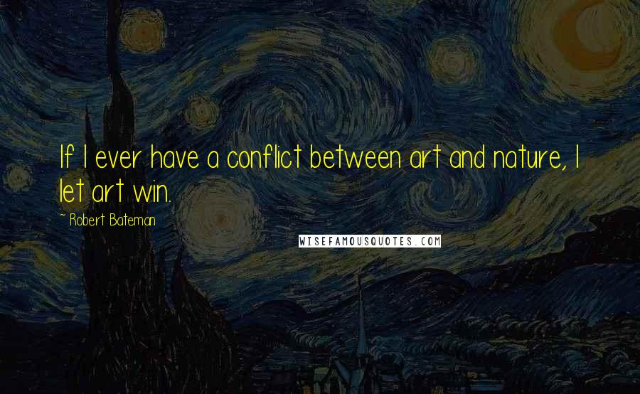 Robert Bateman Quotes: If I ever have a conflict between art and nature, I let art win.