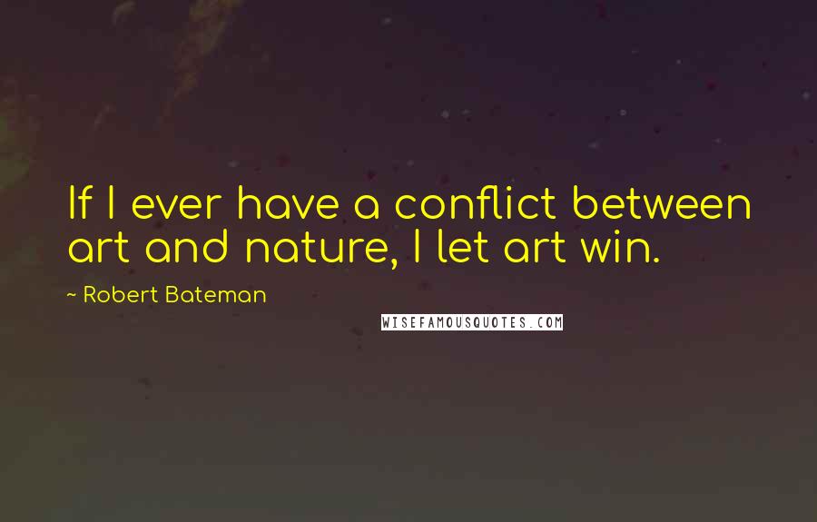 Robert Bateman Quotes: If I ever have a conflict between art and nature, I let art win.