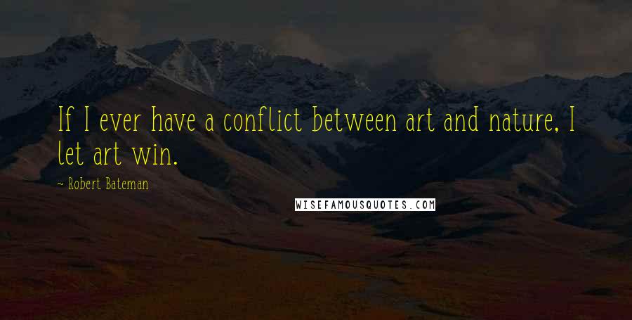 Robert Bateman Quotes: If I ever have a conflict between art and nature, I let art win.