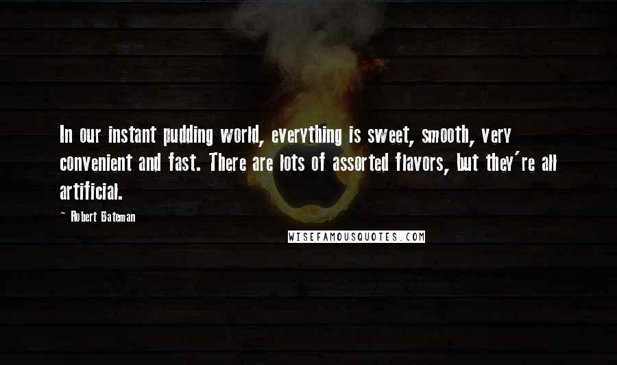 Robert Bateman Quotes: In our instant pudding world, everything is sweet, smooth, very convenient and fast. There are lots of assorted flavors, but they're all artificial.