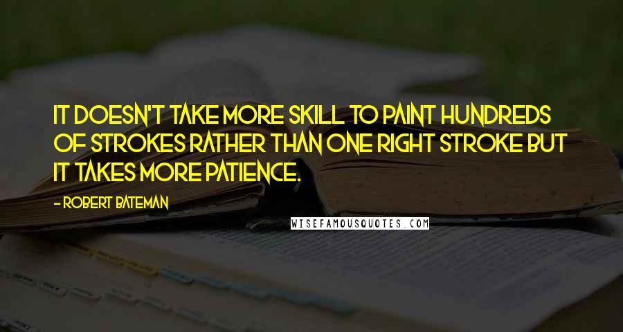 Robert Bateman Quotes: It doesn't take more skill to paint hundreds of strokes rather than one right stroke but it takes more patience.