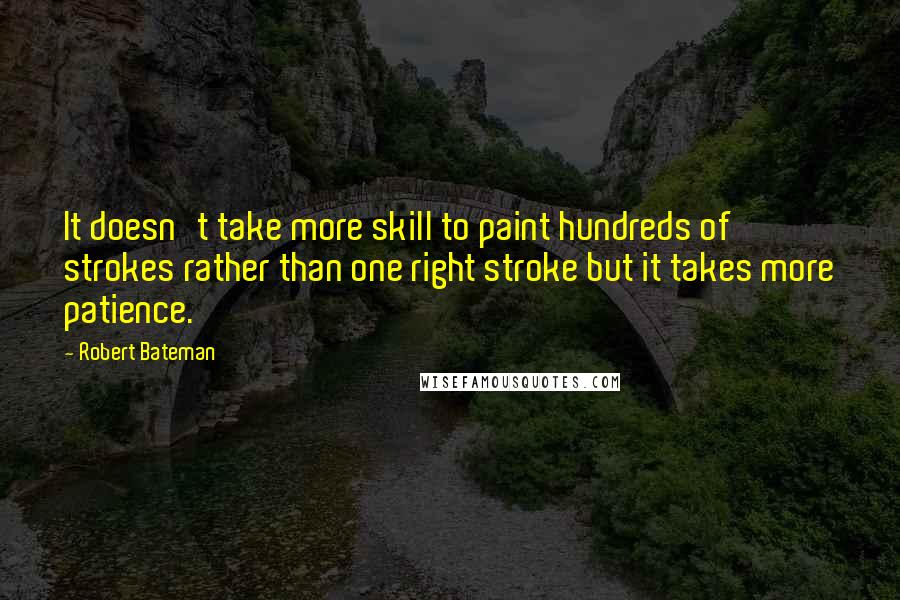Robert Bateman Quotes: It doesn't take more skill to paint hundreds of strokes rather than one right stroke but it takes more patience.