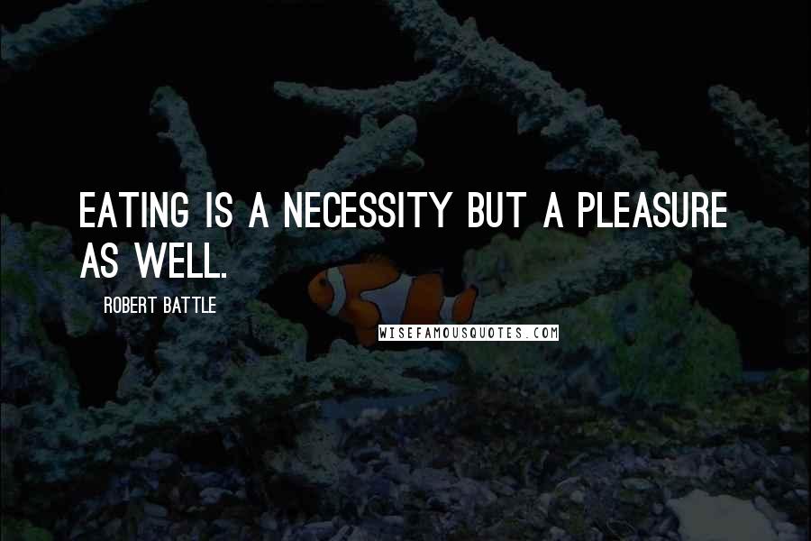 Robert Battle Quotes: Eating is a necessity but a pleasure as well.