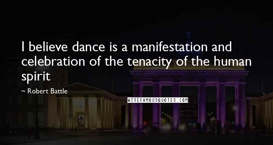 Robert Battle Quotes: I believe dance is a manifestation and celebration of the tenacity of the human spirit