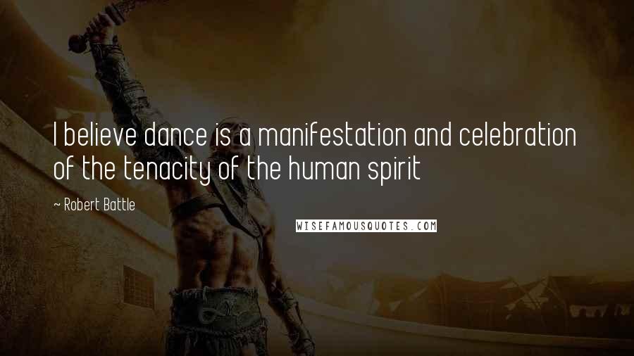 Robert Battle Quotes: I believe dance is a manifestation and celebration of the tenacity of the human spirit