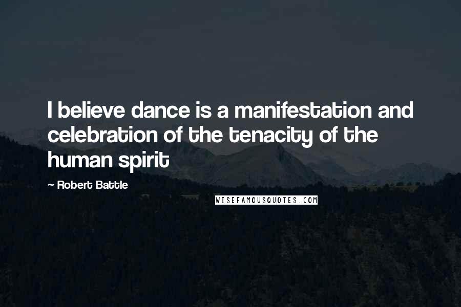 Robert Battle Quotes: I believe dance is a manifestation and celebration of the tenacity of the human spirit