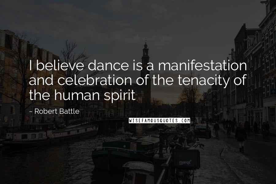 Robert Battle Quotes: I believe dance is a manifestation and celebration of the tenacity of the human spirit