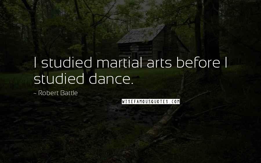 Robert Battle Quotes: I studied martial arts before I studied dance.