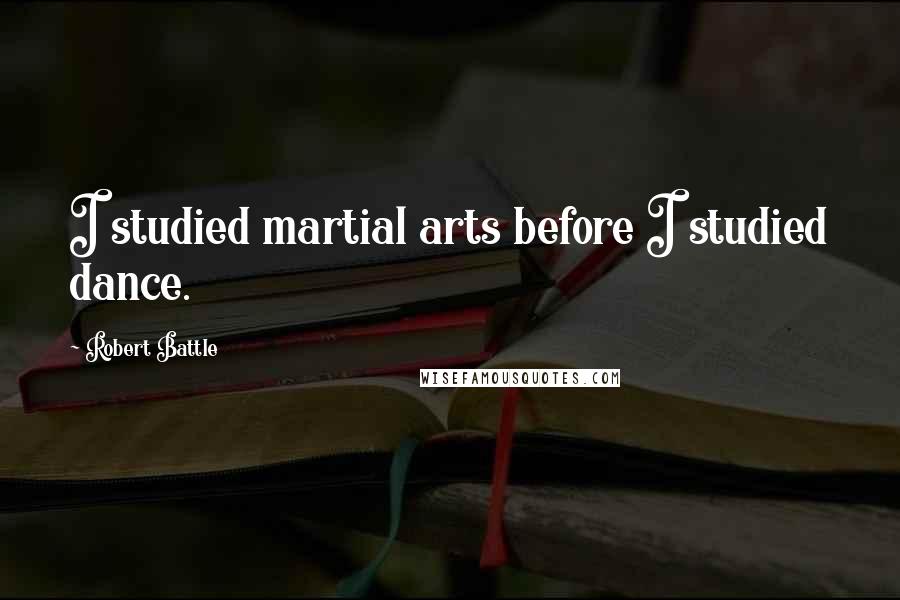Robert Battle Quotes: I studied martial arts before I studied dance.