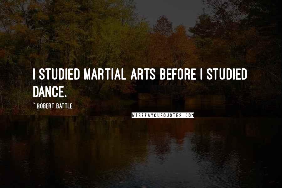 Robert Battle Quotes: I studied martial arts before I studied dance.