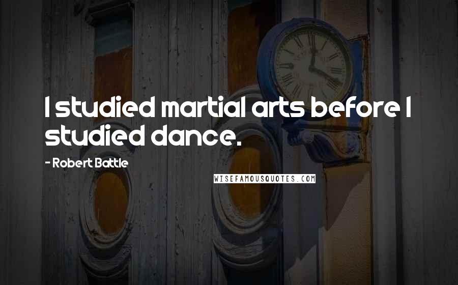 Robert Battle Quotes: I studied martial arts before I studied dance.