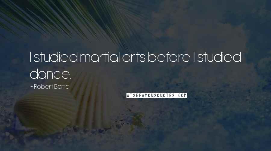 Robert Battle Quotes: I studied martial arts before I studied dance.