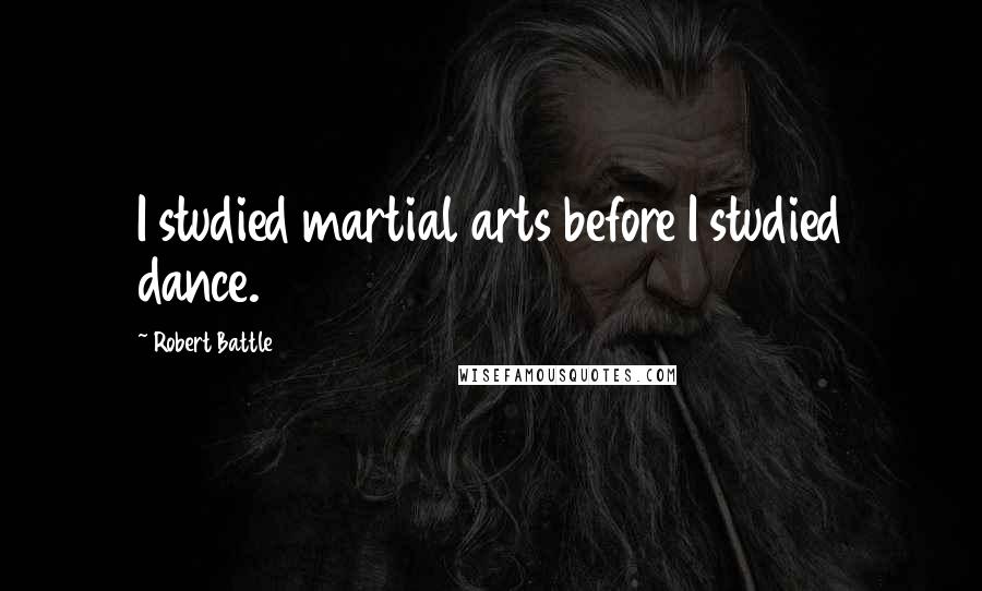 Robert Battle Quotes: I studied martial arts before I studied dance.