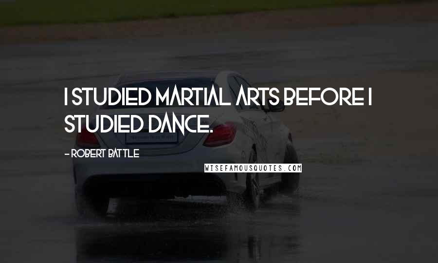 Robert Battle Quotes: I studied martial arts before I studied dance.