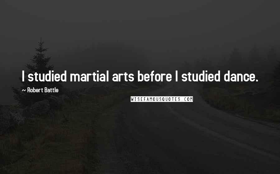 Robert Battle Quotes: I studied martial arts before I studied dance.