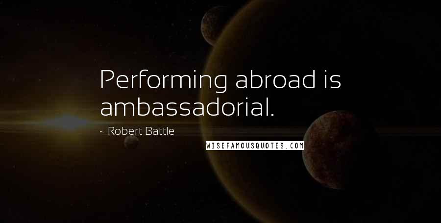 Robert Battle Quotes: Performing abroad is ambassadorial.