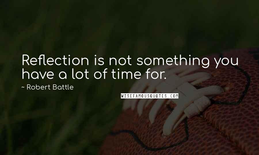 Robert Battle Quotes: Reflection is not something you have a lot of time for.