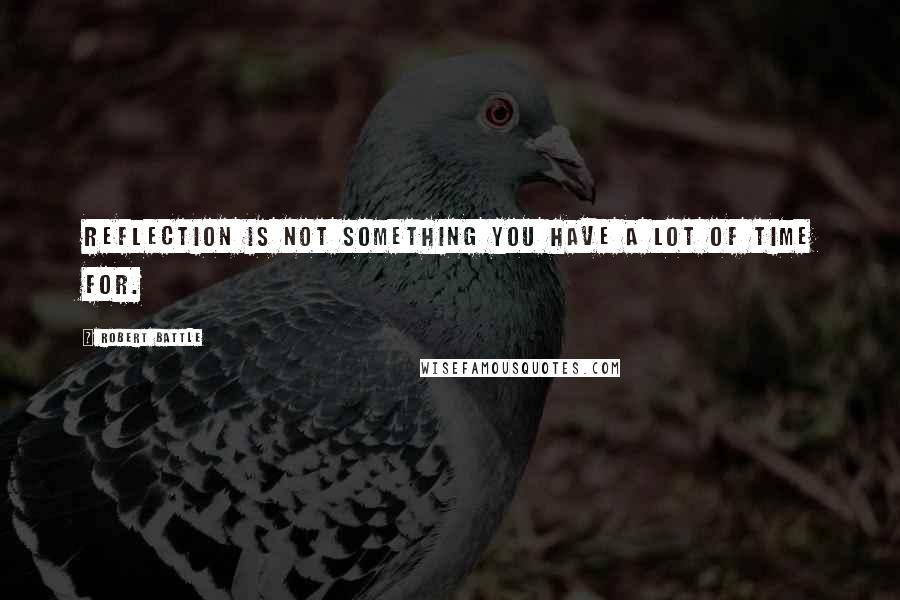 Robert Battle Quotes: Reflection is not something you have a lot of time for.
