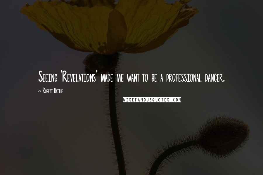 Robert Battle Quotes: Seeing 'Revelations' made me want to be a professional dancer.