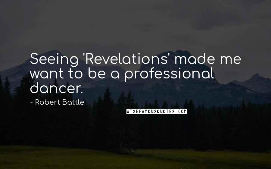 Robert Battle Quotes: Seeing 'Revelations' made me want to be a professional dancer.