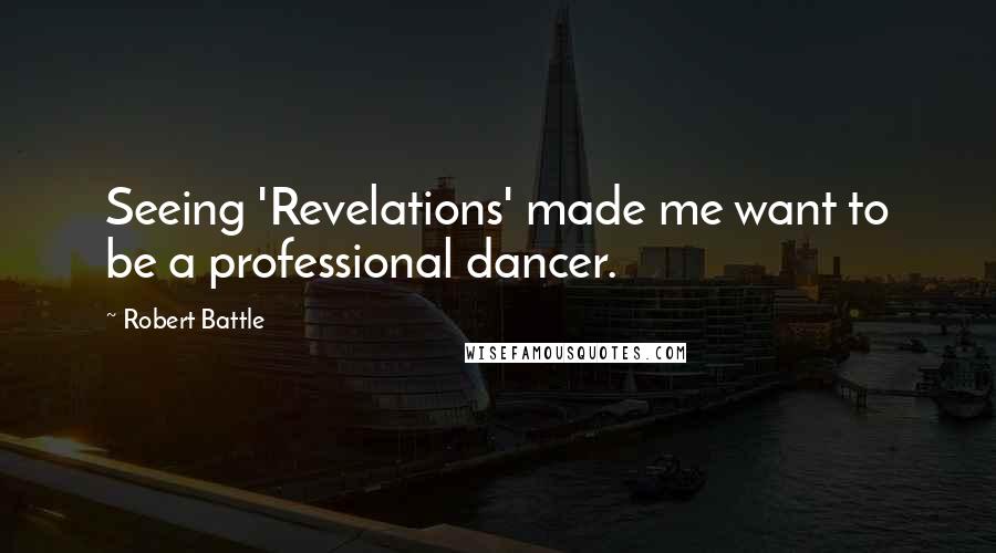 Robert Battle Quotes: Seeing 'Revelations' made me want to be a professional dancer.