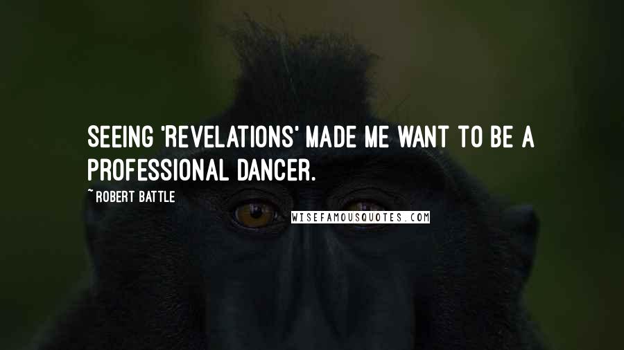 Robert Battle Quotes: Seeing 'Revelations' made me want to be a professional dancer.
