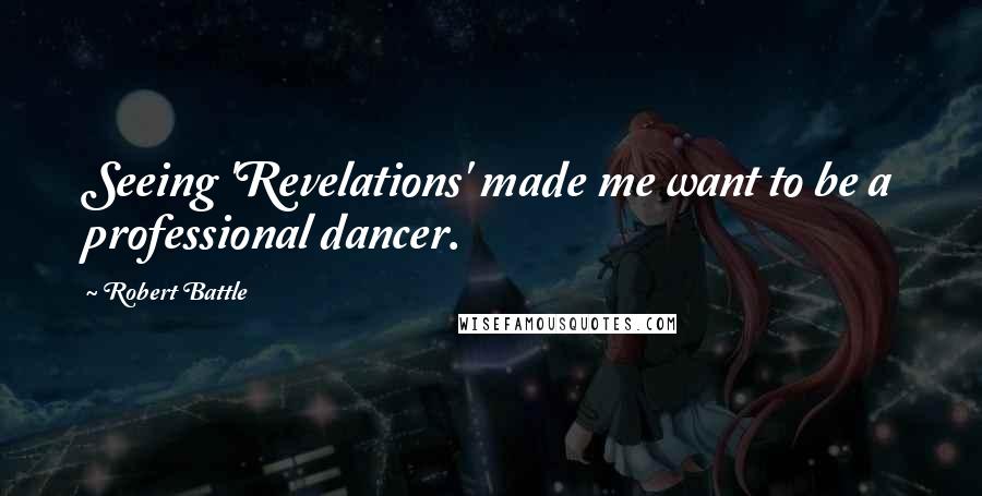 Robert Battle Quotes: Seeing 'Revelations' made me want to be a professional dancer.