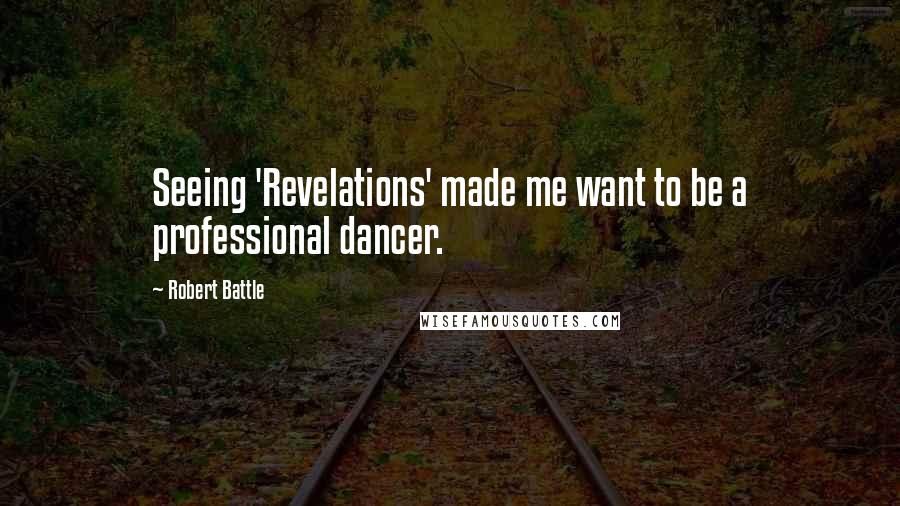 Robert Battle Quotes: Seeing 'Revelations' made me want to be a professional dancer.