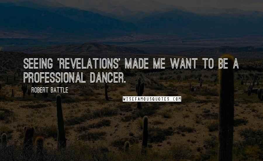 Robert Battle Quotes: Seeing 'Revelations' made me want to be a professional dancer.
