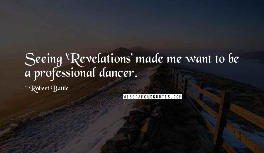 Robert Battle Quotes: Seeing 'Revelations' made me want to be a professional dancer.