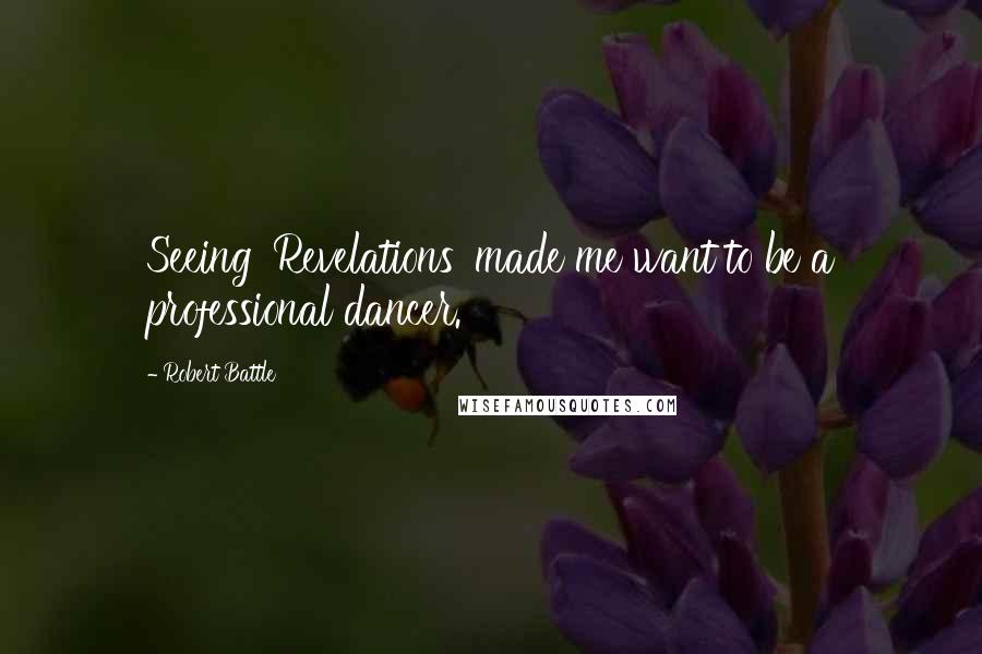 Robert Battle Quotes: Seeing 'Revelations' made me want to be a professional dancer.