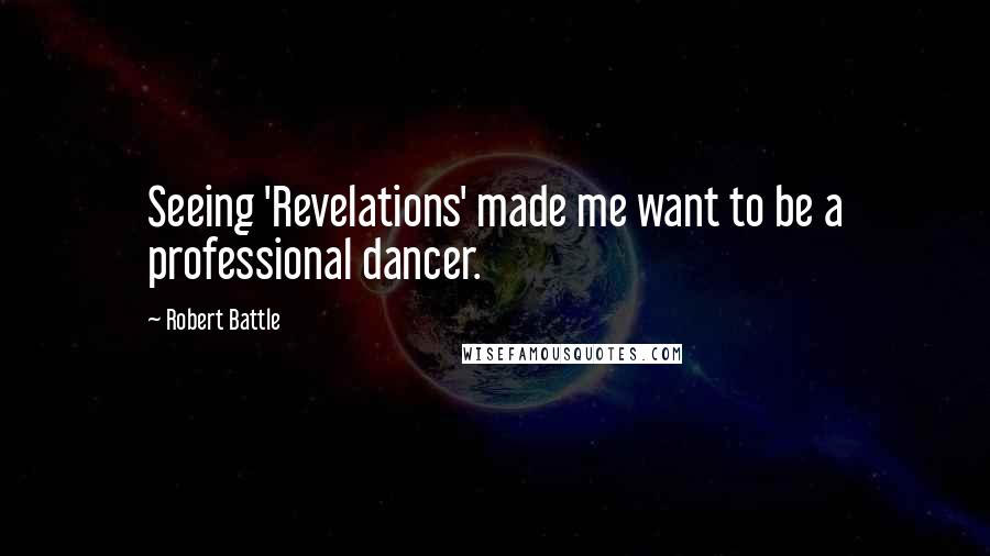 Robert Battle Quotes: Seeing 'Revelations' made me want to be a professional dancer.