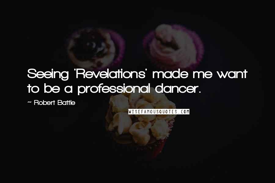 Robert Battle Quotes: Seeing 'Revelations' made me want to be a professional dancer.