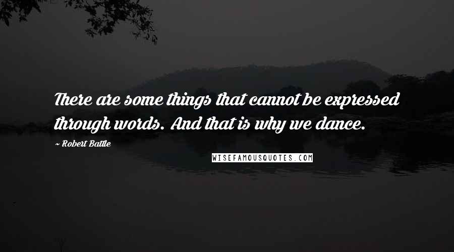 Robert Battle Quotes: There are some things that cannot be expressed through words. And that is why we dance.