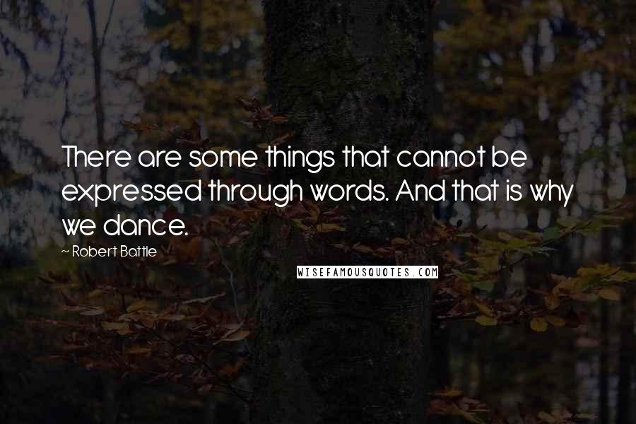 Robert Battle Quotes: There are some things that cannot be expressed through words. And that is why we dance.