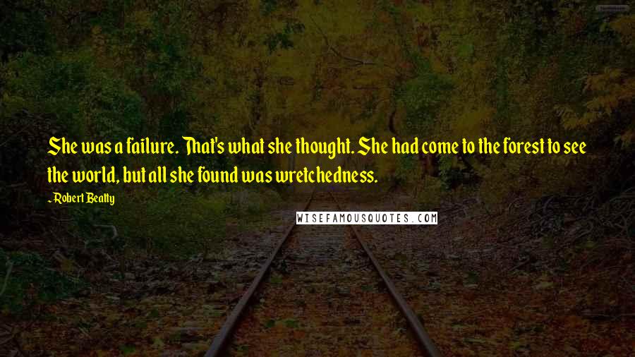 Robert Beatty Quotes: She was a failure. That's what she thought. She had come to the forest to see the world, but all she found was wretchedness.