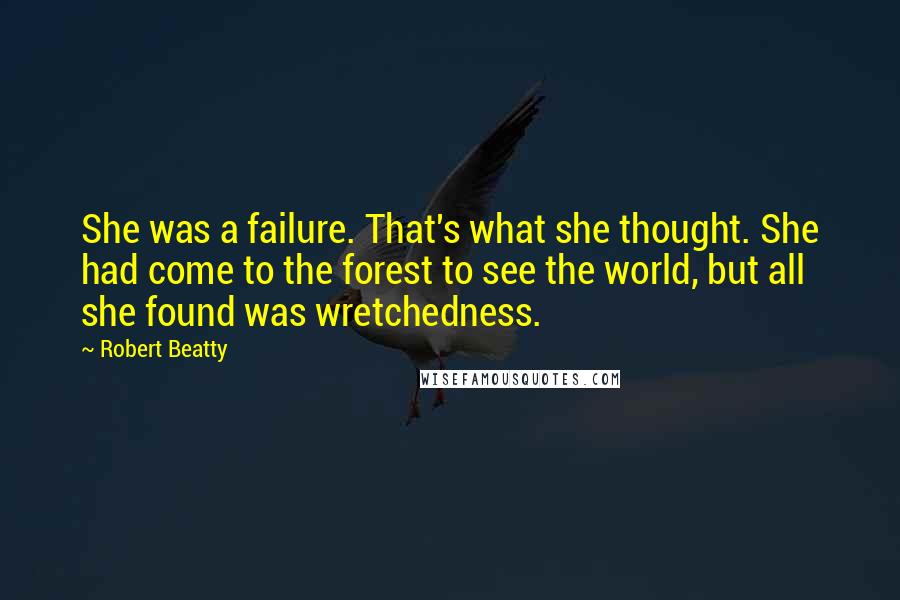 Robert Beatty Quotes: She was a failure. That's what she thought. She had come to the forest to see the world, but all she found was wretchedness.